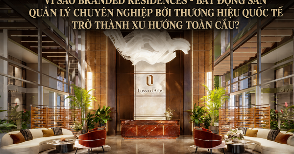 Vì sao Branded Residences - Bất động sản quản lý chuyên nghiệp bởi thương hiệu quốc tế trở thành xu hướng toàn cầu?