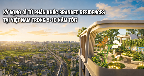 Kỳ vọng gì từ phân khúc Branded Residences tại Việt Nam trong 5-10 năm tới?