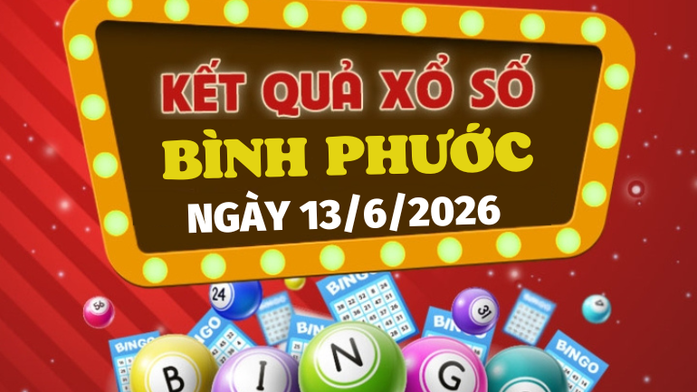 Trực tiếp kết quả xổ số Bình Phước hôm nay 13/6/2026